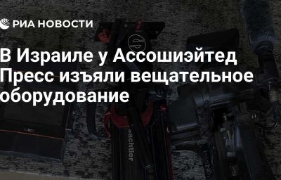 В Израиле у Ассошиэйтед Пресс изъяли вещательное оборудование