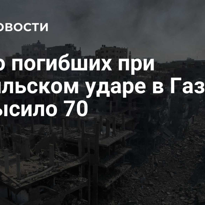 Число погибших при израильском ударе в Газе превысило 70