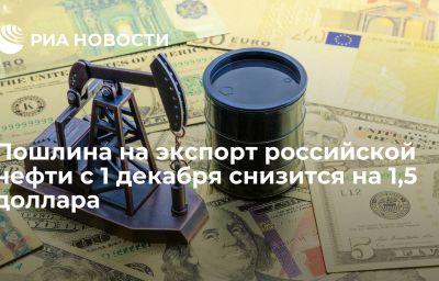 Пошлина на экспорт российской нефти с 1 декабря снизится на 1,5 доллара