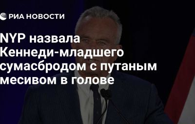 NYP назвала Кеннеди-младшего сумасбродом с путаным месивом в голове