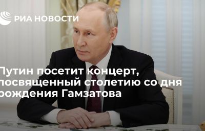 Путин посетит концерт, посвященный столетию со дня рождения Гамзатова