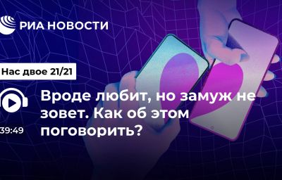 Вроде любит, но замуж не зовет. Как об этом поговорить?