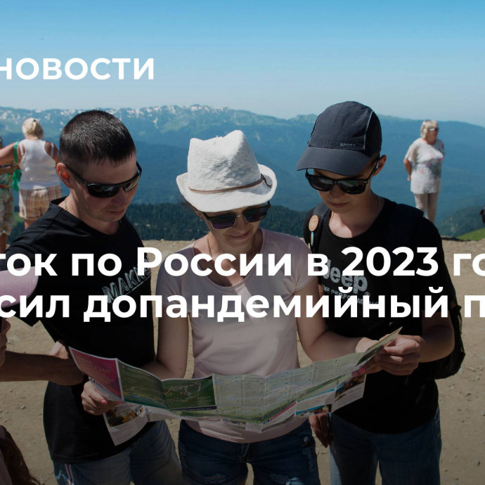 Турпоток по России в 2023 году превысил допандемийный период