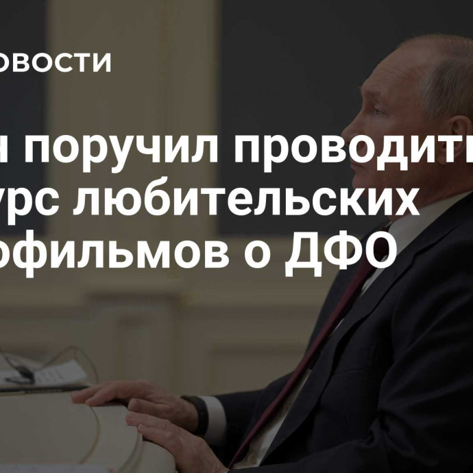 Путин поручил проводить конкурс любительских видеофильмов о ДФО