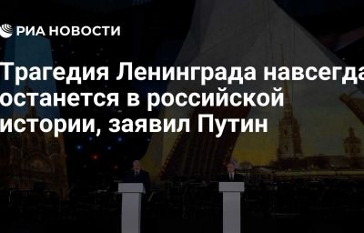 Трагедия Ленинграда навсегда останется в российской истории, заявил Путин