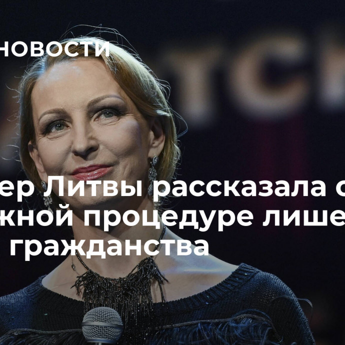 Премьер Литвы рассказала о возможной процедуре лишения Лиепы гражданства