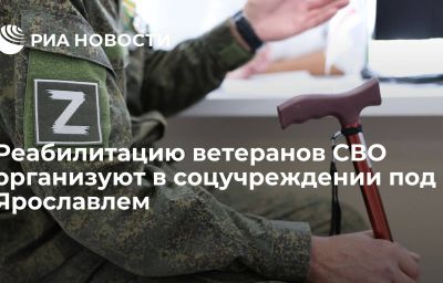 Реабилитацию ветеранов СВО организуют в соцучреждении под Ярославлем