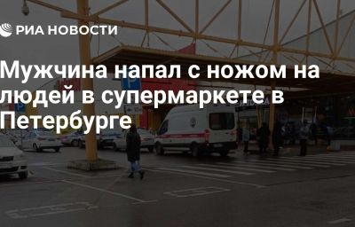 Мужчина напал с ножом на людей в супермаркете в Петербурге