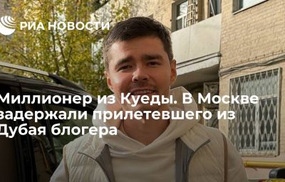 Миллионер из Куеды. В Москве задержали прилетевшего из Дубая блогера