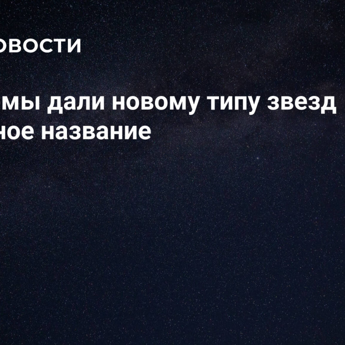 Астрономы дали новому типу звезд необычное название