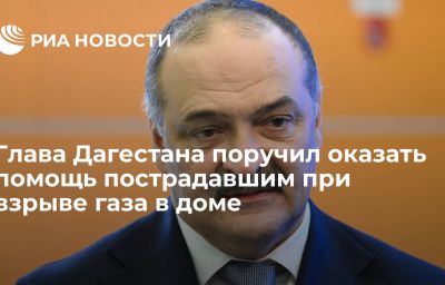 Глава Дагестана поручил оказать помощь пострадавшим при взрыве газа в доме