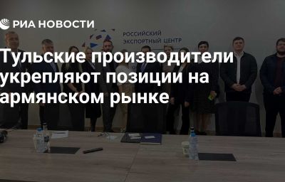 Тульские производители укрепляют позиции на армянском рынке