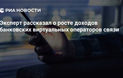 Эксперт рассказал о росте доходов банковских виртуальных операторов связи