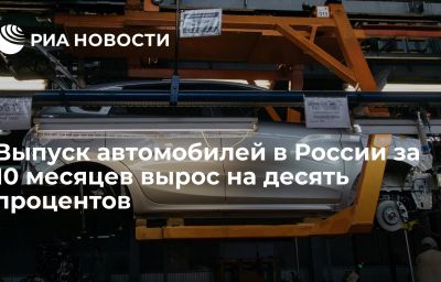 Выпуск автомобилей в России за 10 месяцев вырос на десять процентов