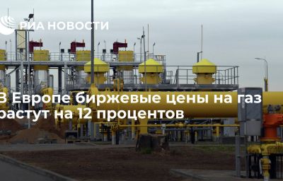 В Европе биржевые цены на газ растут на 12 процентов