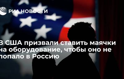 В США призвали ставить маячки на оборудование, чтобы оно не попало в Россию