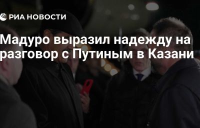 Мадуро выразил надежду на разговор с Путиным в Казани