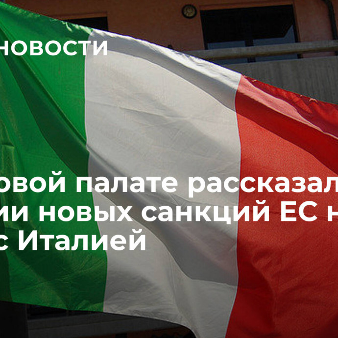 В торговой палате рассказали о влиянии новых санкций ЕС на связи с Италией