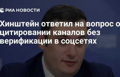 Хинштейн ответил на вопрос о цитировании каналов без верификации в соцсетях