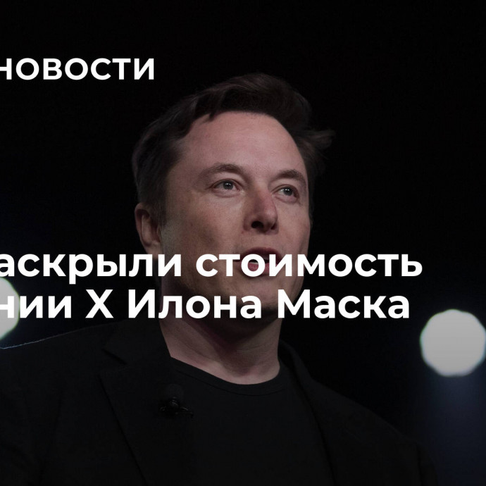 СМИ раскрыли стоимость компании X Илона Маска