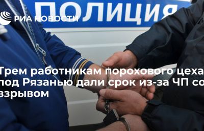 Трем работникам порохового цеха под Рязанью дали срок из-за ЧП со взрывом