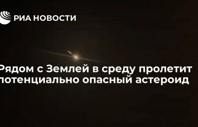 Рядом с Землей в среду пролетит потенциально опасный астероид