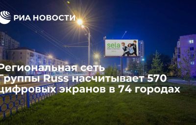 Региональная сеть Группы Russ насчитывает 570 цифровых экранов в 74 городах