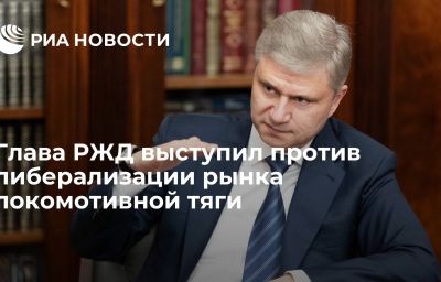 Глава РЖД выступил против либерализации рынка локомотивной тяги