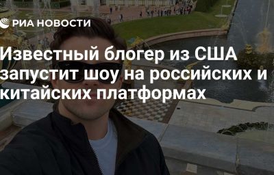 Известный блогер из США запустит шоу на российских и китайских платформах