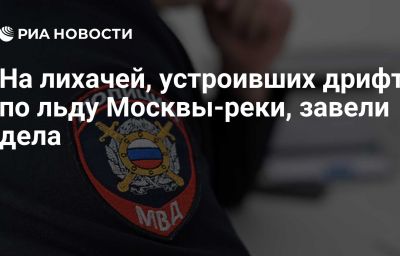 На лихачей, устроивших дрифт по льду Москвы-реки, завели дела