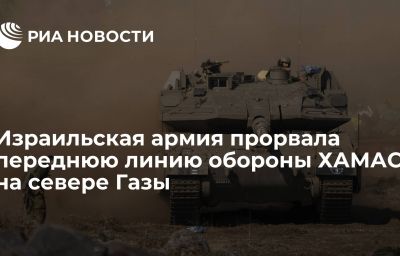 Израильская армия прорвала переднюю линию обороны ХАМАС на севере Газы