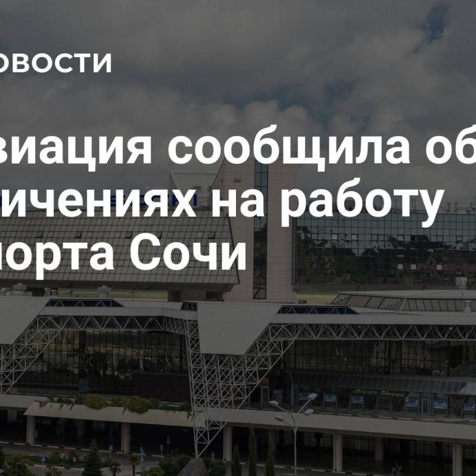 Росавиация сообщила об ограничениях на работу аэропорта Сочи