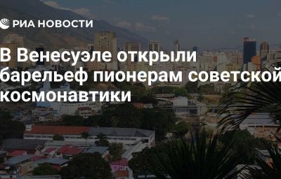 В Венесуэле открыли барельеф пионерам советской космонавтики