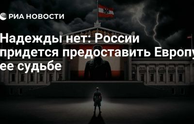 Надежды нет: России придется предоставить Европу ее судьбе