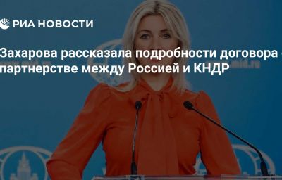 Захарова рассказала подробности договора о партнерстве между Россией и КНДР