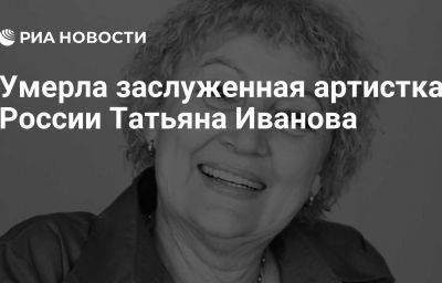 Умерла заслуженная артистка России Татьяна Иванова