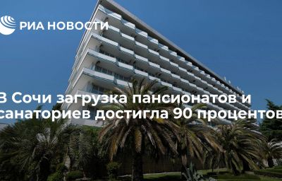 В Сочи загрузка пансионатов и санаториев достигла 90 процентов