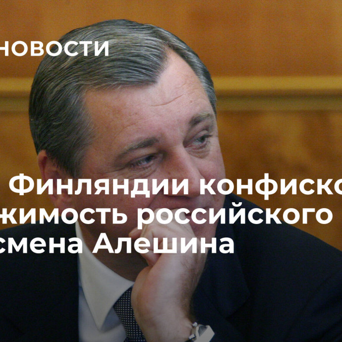 СМИ: в Финляндии конфисковали недвижимость российского бизнесмена Алешина