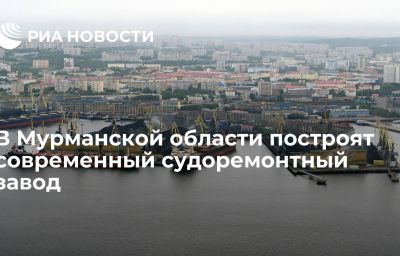 В Мурманской области построят современный судоремонтный завод