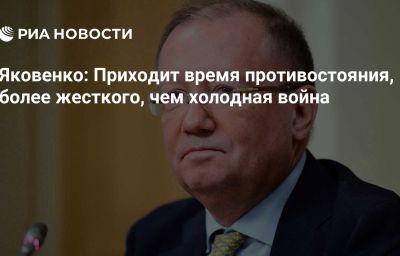 Яковенко: Приходит время противостояния, более жесткого, чем холодная война