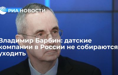 Владимир Барбин: датские компании в России не собираются уходить