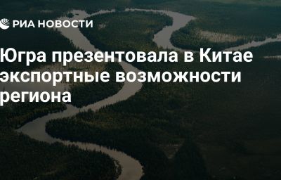 Югра презентовала в Китае экспортные возможности региона