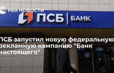 ПСБ запустил новую федеральную рекламную кампанию "Банк настоящего"