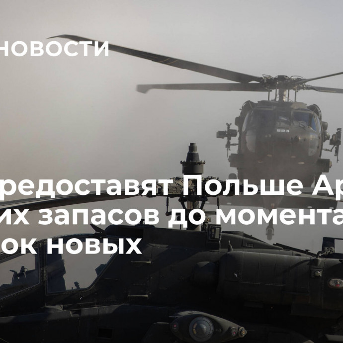 США предоставят Польше Apache из своих запасов до момента поставок новых