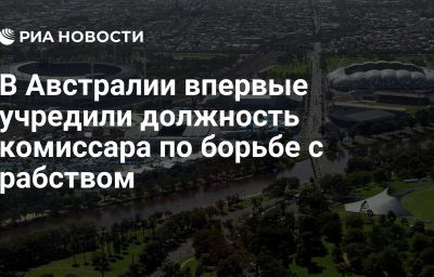 В Австралии впервые учредили должность комиссара по борьбе с рабством