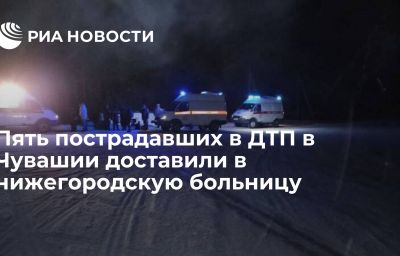 Пять пострадавших в ДТП в Чувашии доставили в нижегородскую больницу