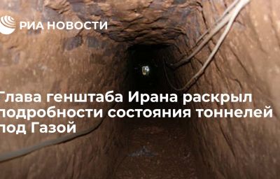 Глава генштаба Ирана раскрыл подробности состояния тоннелей под Газой