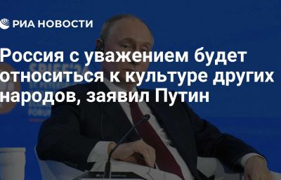 Россия с уважением будет относиться к культуре других народов, заявил Путин