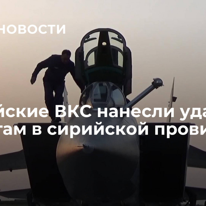 Российские ВКС нанесли удары по объектам в сирийской провинции Идлиб