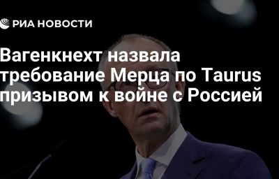 Вагенкнехт назвала требование Мерца по Taurus призывом к войне с Россией